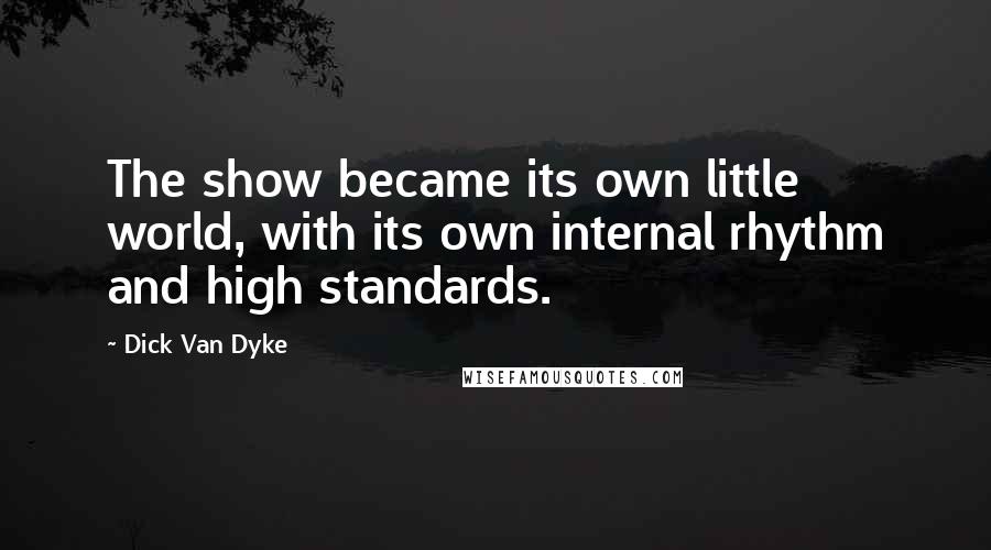 Dick Van Dyke Quotes: The show became its own little world, with its own internal rhythm and high standards.