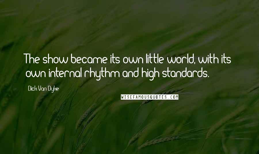 Dick Van Dyke Quotes: The show became its own little world, with its own internal rhythm and high standards.