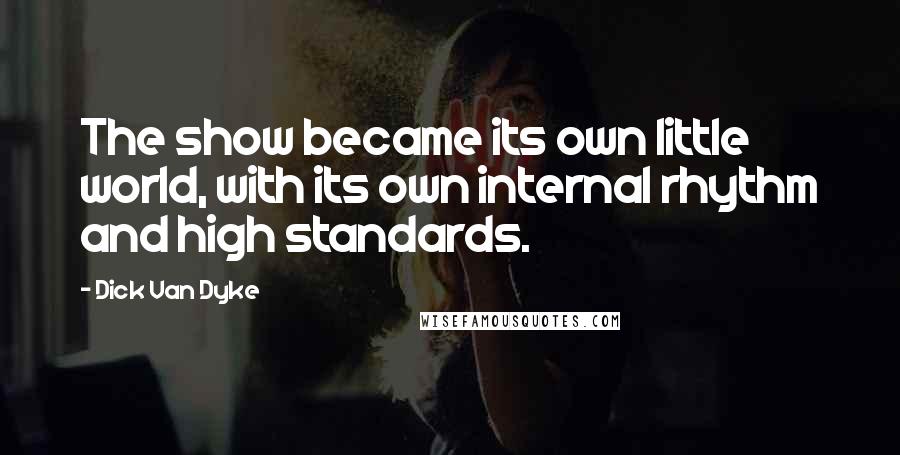 Dick Van Dyke Quotes: The show became its own little world, with its own internal rhythm and high standards.