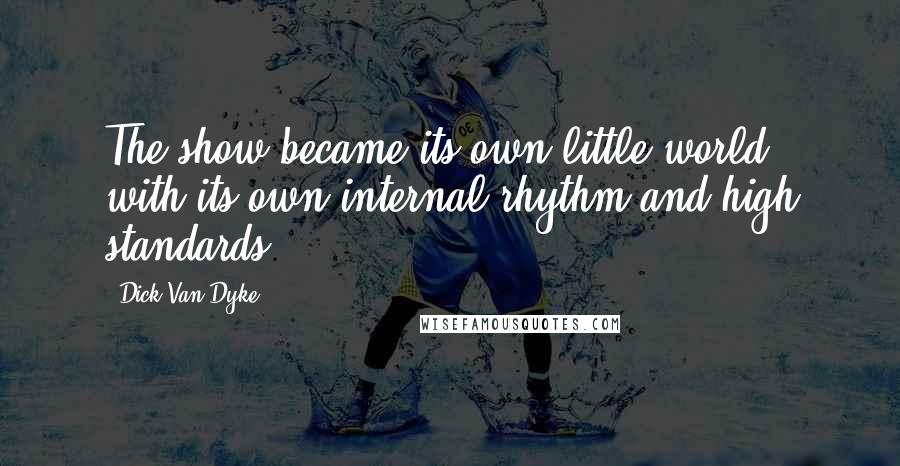 Dick Van Dyke Quotes: The show became its own little world, with its own internal rhythm and high standards.