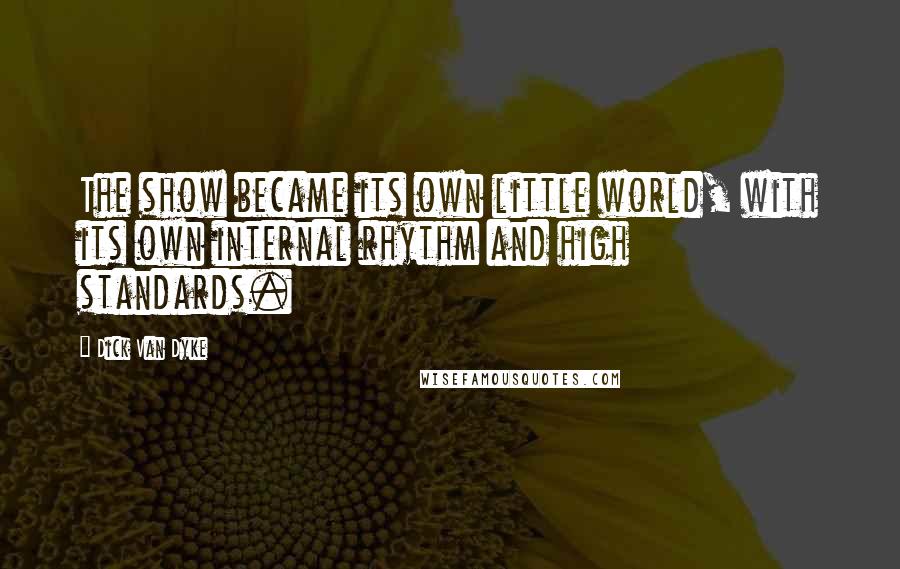 Dick Van Dyke Quotes: The show became its own little world, with its own internal rhythm and high standards.