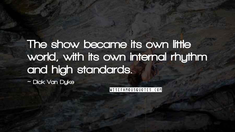 Dick Van Dyke Quotes: The show became its own little world, with its own internal rhythm and high standards.