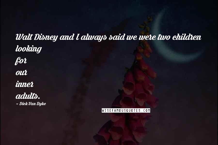 Dick Van Dyke Quotes: Walt Disney and I always said we were two children looking for our inner adults.