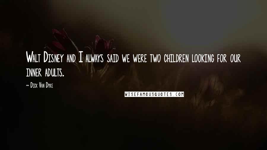 Dick Van Dyke Quotes: Walt Disney and I always said we were two children looking for our inner adults.