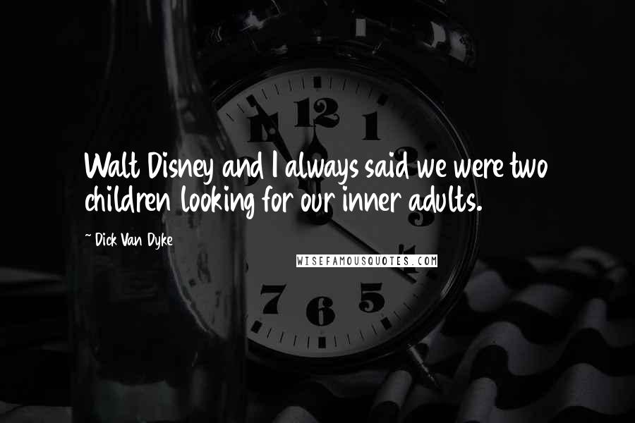 Dick Van Dyke Quotes: Walt Disney and I always said we were two children looking for our inner adults.