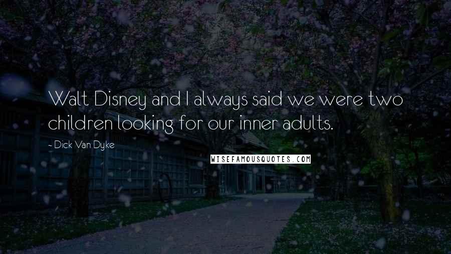 Dick Van Dyke Quotes: Walt Disney and I always said we were two children looking for our inner adults.