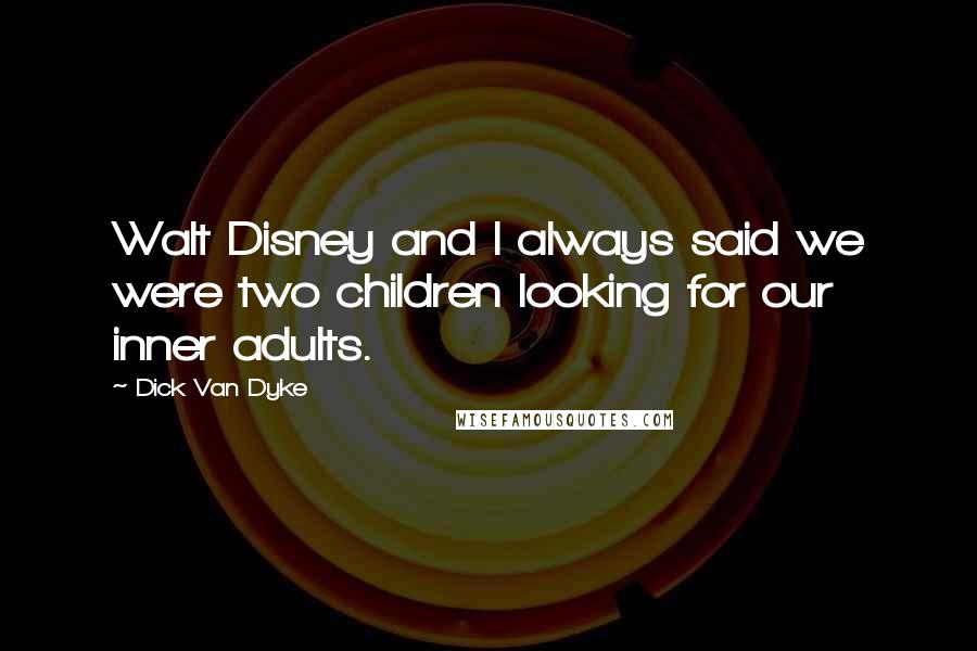 Dick Van Dyke Quotes: Walt Disney and I always said we were two children looking for our inner adults.