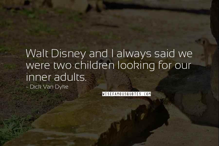 Dick Van Dyke Quotes: Walt Disney and I always said we were two children looking for our inner adults.