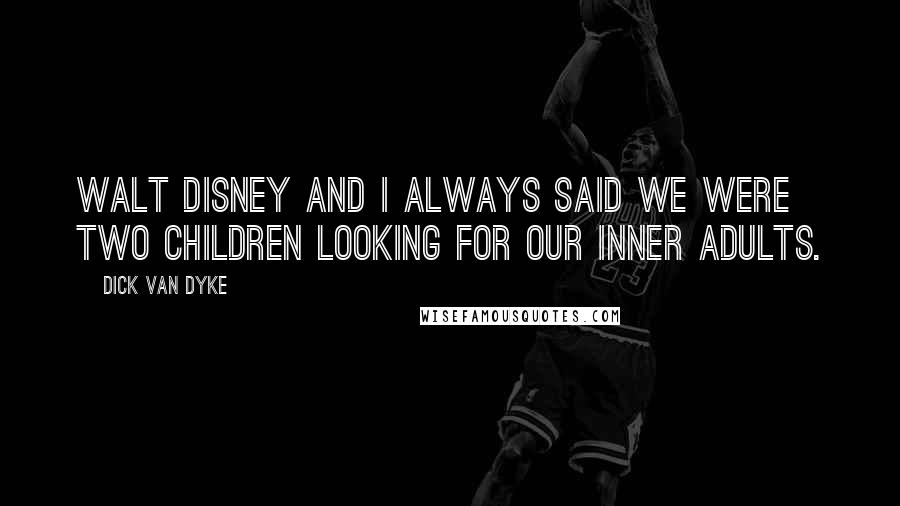 Dick Van Dyke Quotes: Walt Disney and I always said we were two children looking for our inner adults.