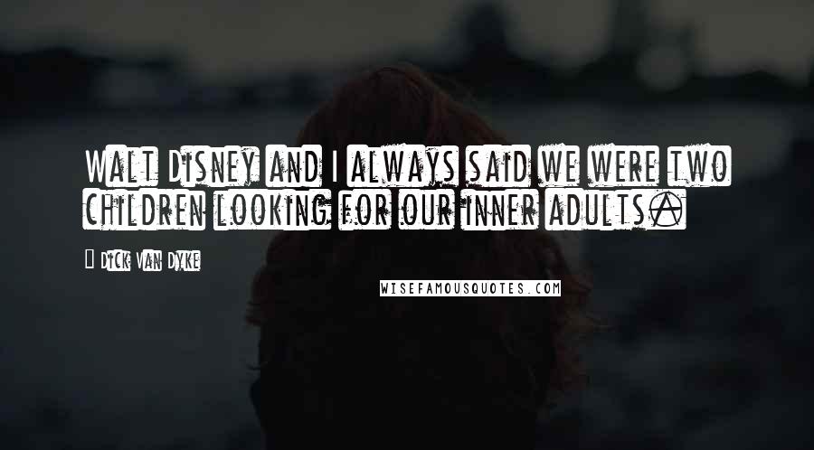 Dick Van Dyke Quotes: Walt Disney and I always said we were two children looking for our inner adults.