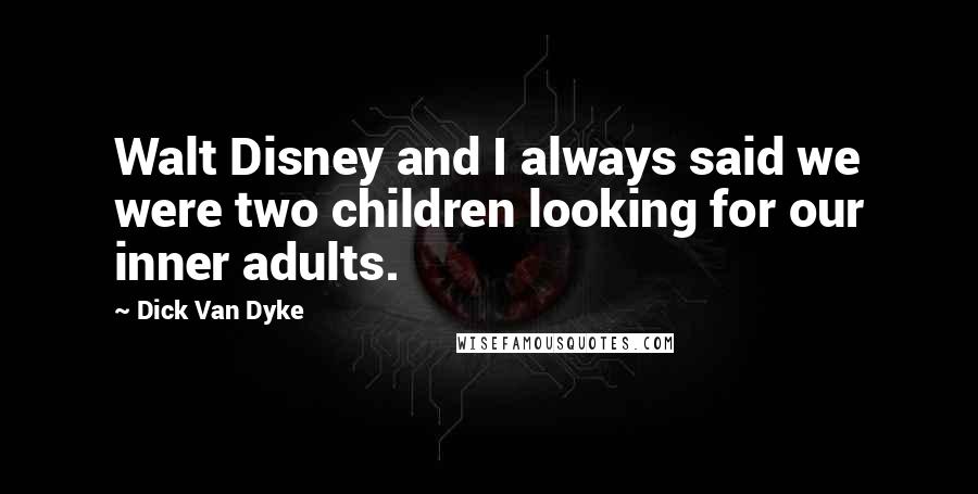 Dick Van Dyke Quotes: Walt Disney and I always said we were two children looking for our inner adults.