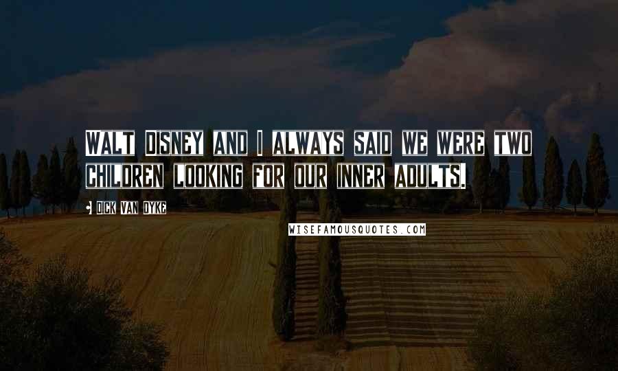 Dick Van Dyke Quotes: Walt Disney and I always said we were two children looking for our inner adults.