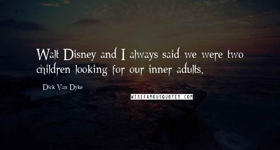 Dick Van Dyke Quotes: Walt Disney and I always said we were two children looking for our inner adults.