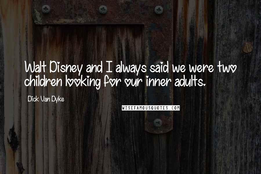 Dick Van Dyke Quotes: Walt Disney and I always said we were two children looking for our inner adults.