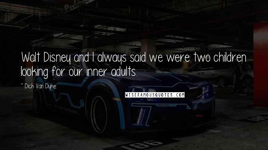 Dick Van Dyke Quotes: Walt Disney and I always said we were two children looking for our inner adults.