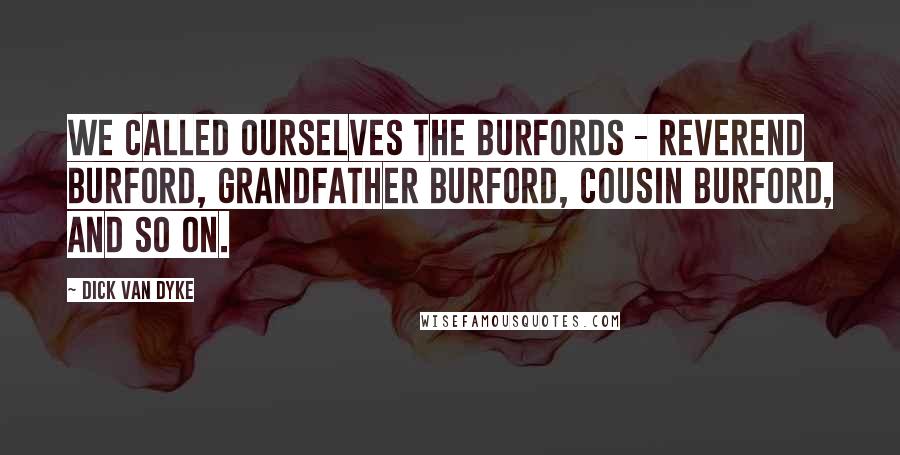 Dick Van Dyke Quotes: We called ourselves the Burfords - Reverend Burford, Grandfather Burford, Cousin Burford, and so on.