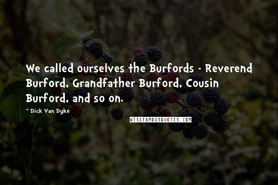 Dick Van Dyke Quotes: We called ourselves the Burfords - Reverend Burford, Grandfather Burford, Cousin Burford, and so on.