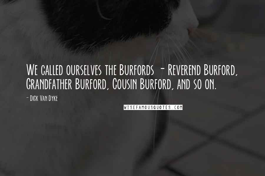 Dick Van Dyke Quotes: We called ourselves the Burfords - Reverend Burford, Grandfather Burford, Cousin Burford, and so on.