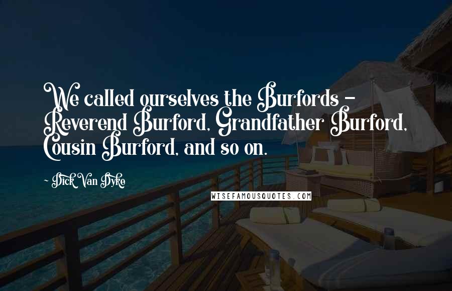 Dick Van Dyke Quotes: We called ourselves the Burfords - Reverend Burford, Grandfather Burford, Cousin Burford, and so on.