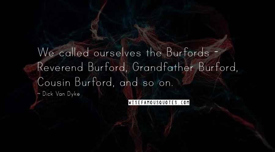 Dick Van Dyke Quotes: We called ourselves the Burfords - Reverend Burford, Grandfather Burford, Cousin Burford, and so on.