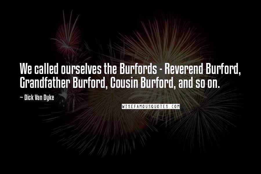 Dick Van Dyke Quotes: We called ourselves the Burfords - Reverend Burford, Grandfather Burford, Cousin Burford, and so on.