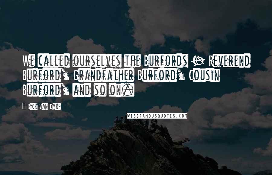 Dick Van Dyke Quotes: We called ourselves the Burfords - Reverend Burford, Grandfather Burford, Cousin Burford, and so on.