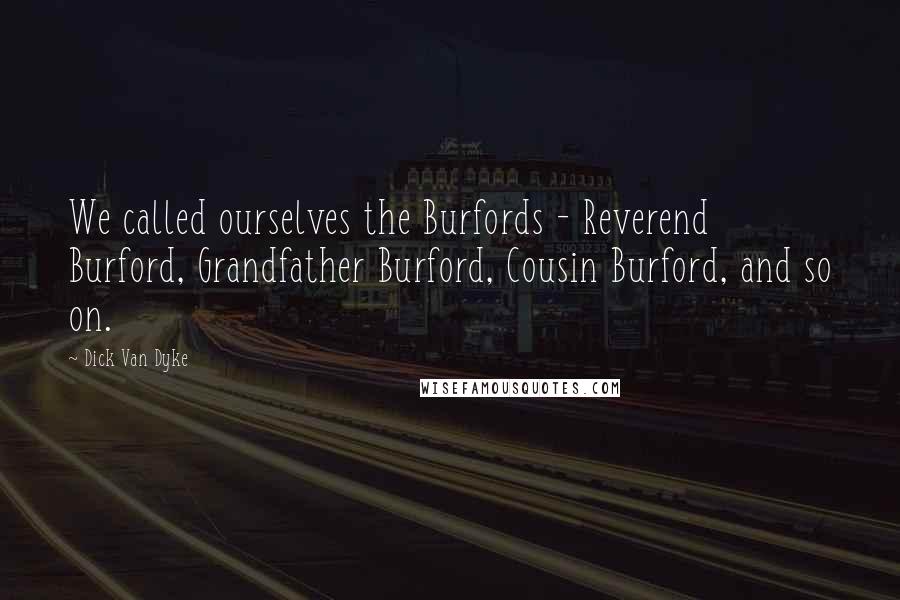 Dick Van Dyke Quotes: We called ourselves the Burfords - Reverend Burford, Grandfather Burford, Cousin Burford, and so on.
