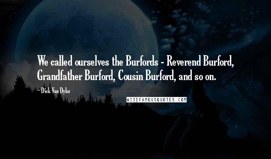 Dick Van Dyke Quotes: We called ourselves the Burfords - Reverend Burford, Grandfather Burford, Cousin Burford, and so on.