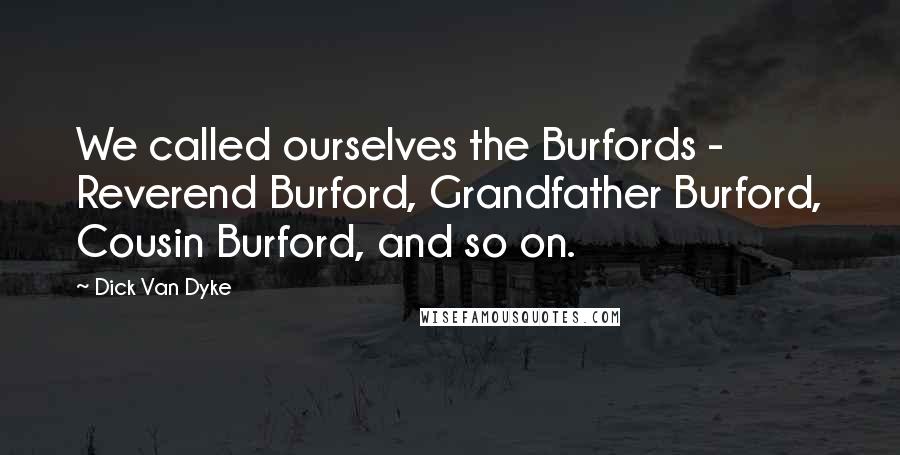 Dick Van Dyke Quotes: We called ourselves the Burfords - Reverend Burford, Grandfather Burford, Cousin Burford, and so on.