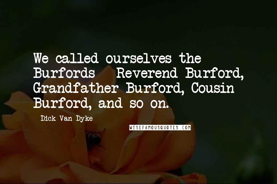 Dick Van Dyke Quotes: We called ourselves the Burfords - Reverend Burford, Grandfather Burford, Cousin Burford, and so on.