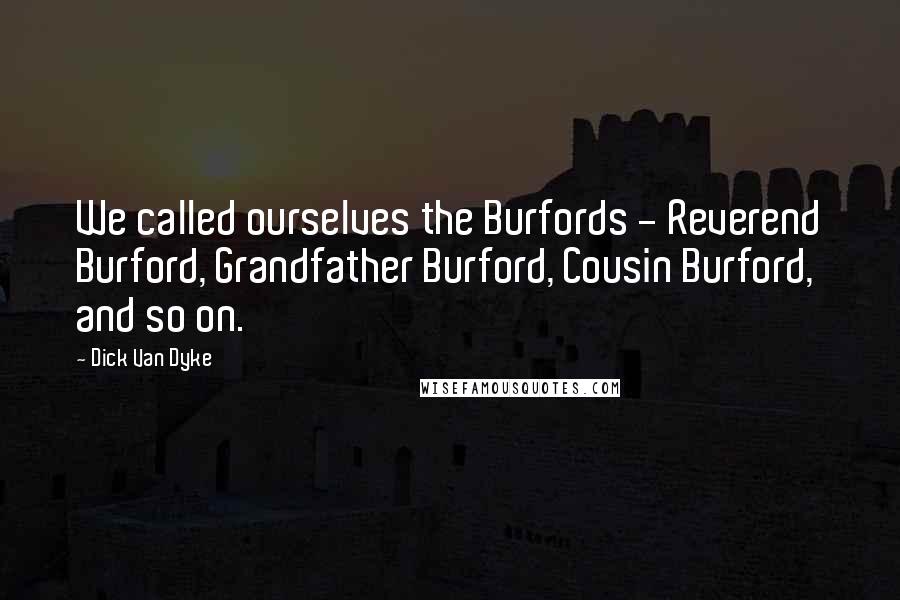 Dick Van Dyke Quotes: We called ourselves the Burfords - Reverend Burford, Grandfather Burford, Cousin Burford, and so on.