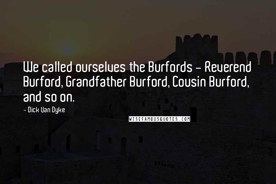 Dick Van Dyke Quotes: We called ourselves the Burfords - Reverend Burford, Grandfather Burford, Cousin Burford, and so on.