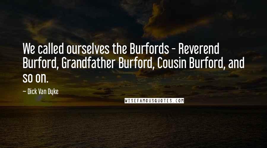 Dick Van Dyke Quotes: We called ourselves the Burfords - Reverend Burford, Grandfather Burford, Cousin Burford, and so on.