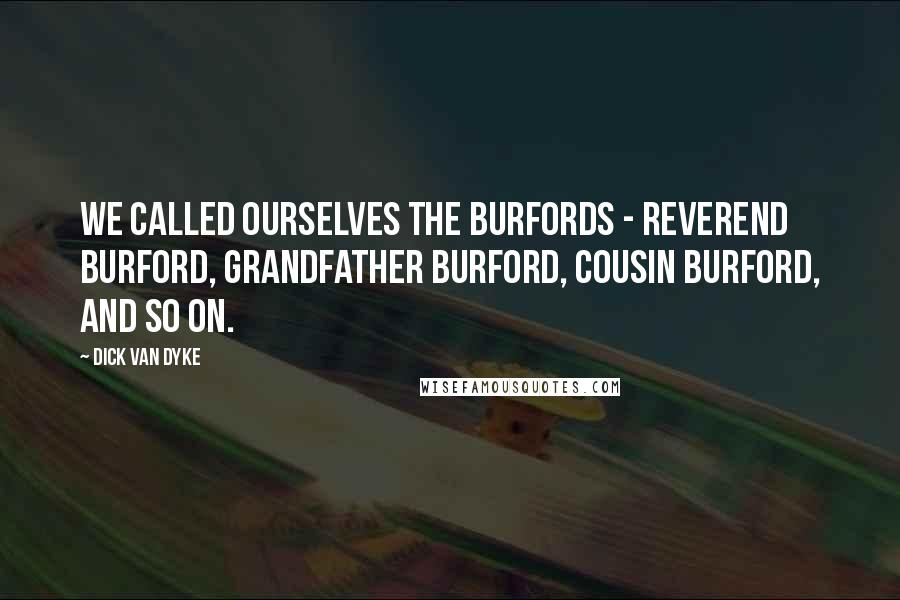 Dick Van Dyke Quotes: We called ourselves the Burfords - Reverend Burford, Grandfather Burford, Cousin Burford, and so on.