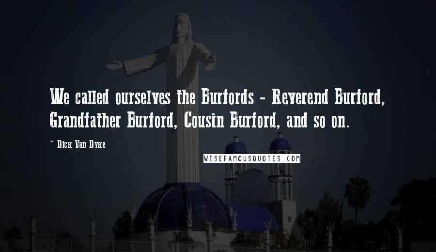 Dick Van Dyke Quotes: We called ourselves the Burfords - Reverend Burford, Grandfather Burford, Cousin Burford, and so on.