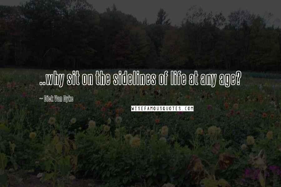 Dick Van Dyke Quotes: ..why sit on the sidelines of life at any age?