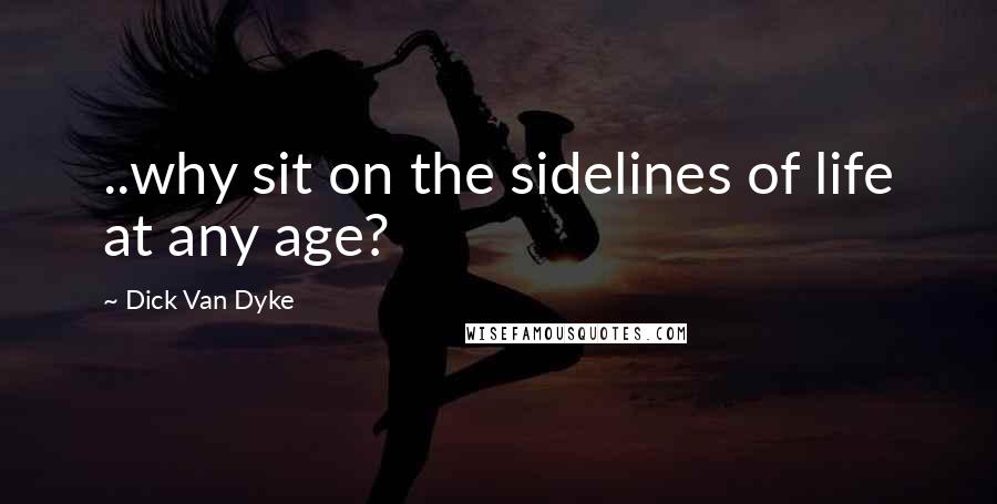 Dick Van Dyke Quotes: ..why sit on the sidelines of life at any age?