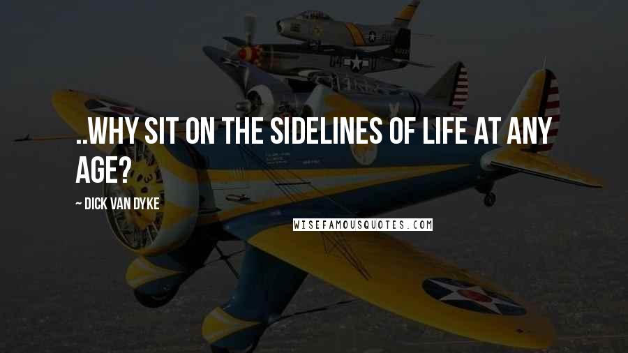 Dick Van Dyke Quotes: ..why sit on the sidelines of life at any age?