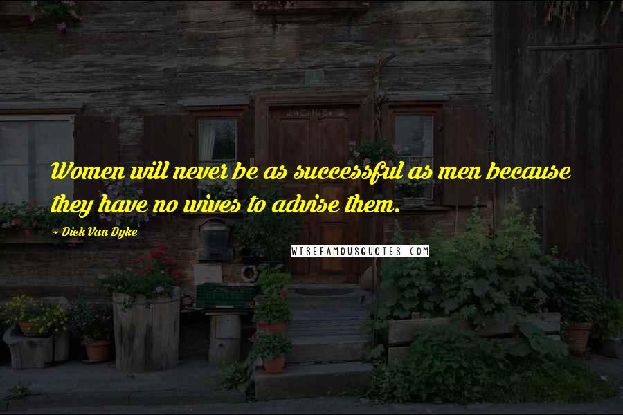 Dick Van Dyke Quotes: Women will never be as successful as men because they have no wives to advise them.