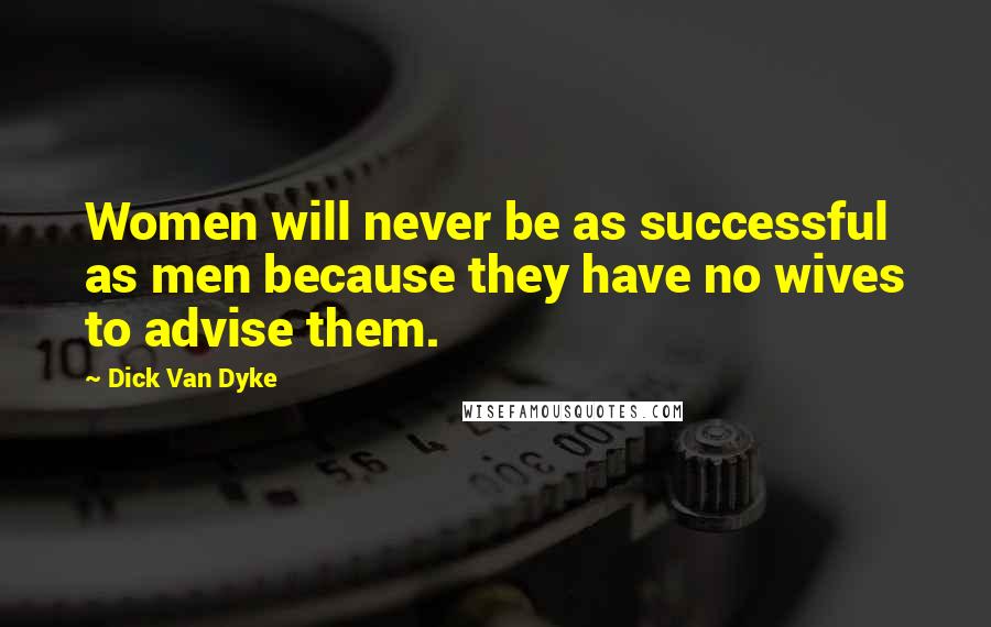 Dick Van Dyke Quotes: Women will never be as successful as men because they have no wives to advise them.