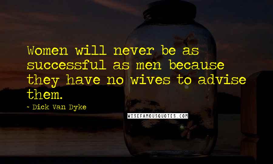Dick Van Dyke Quotes: Women will never be as successful as men because they have no wives to advise them.