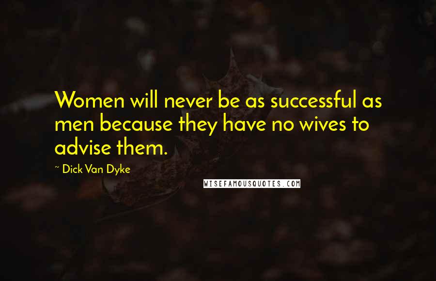 Dick Van Dyke Quotes: Women will never be as successful as men because they have no wives to advise them.