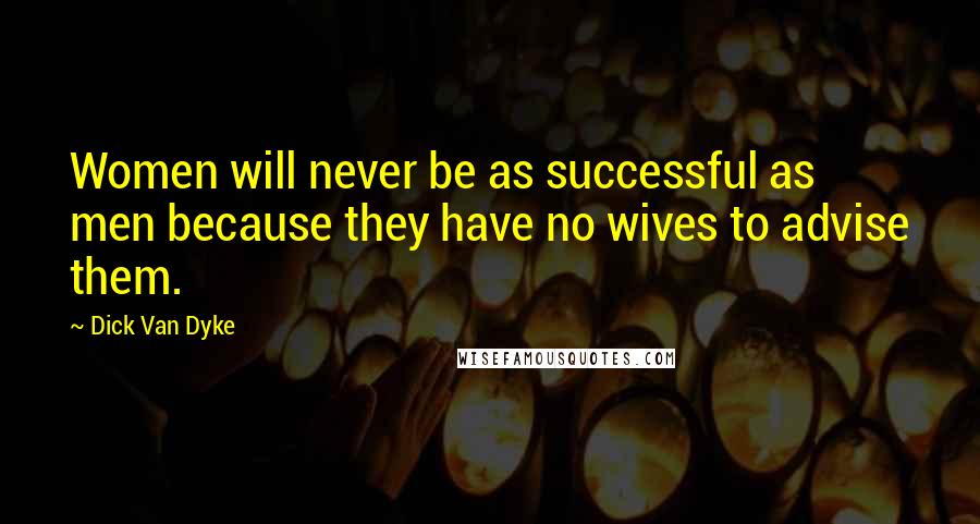 Dick Van Dyke Quotes: Women will never be as successful as men because they have no wives to advise them.