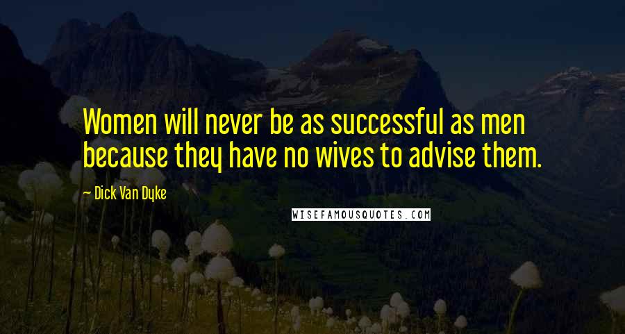 Dick Van Dyke Quotes: Women will never be as successful as men because they have no wives to advise them.