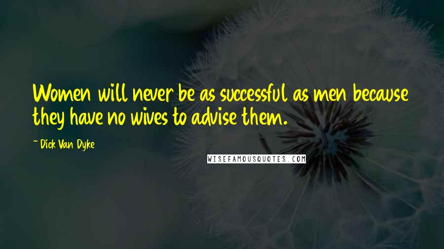 Dick Van Dyke Quotes: Women will never be as successful as men because they have no wives to advise them.