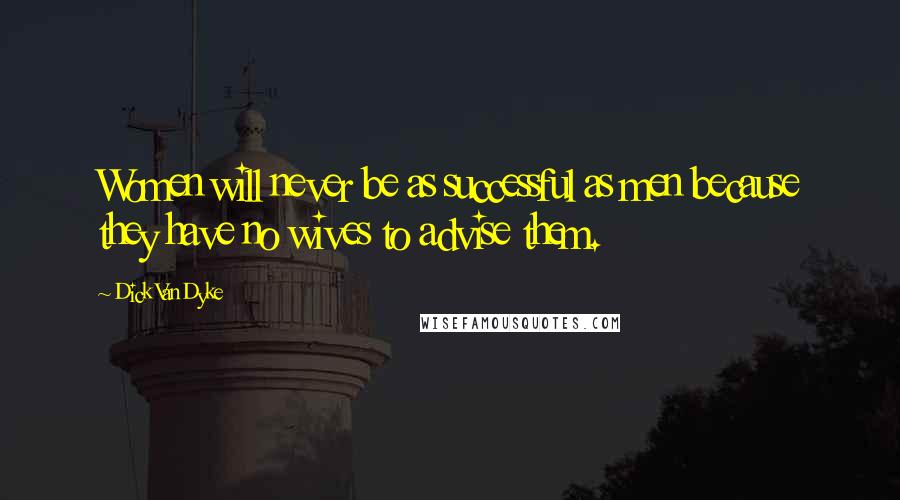 Dick Van Dyke Quotes: Women will never be as successful as men because they have no wives to advise them.