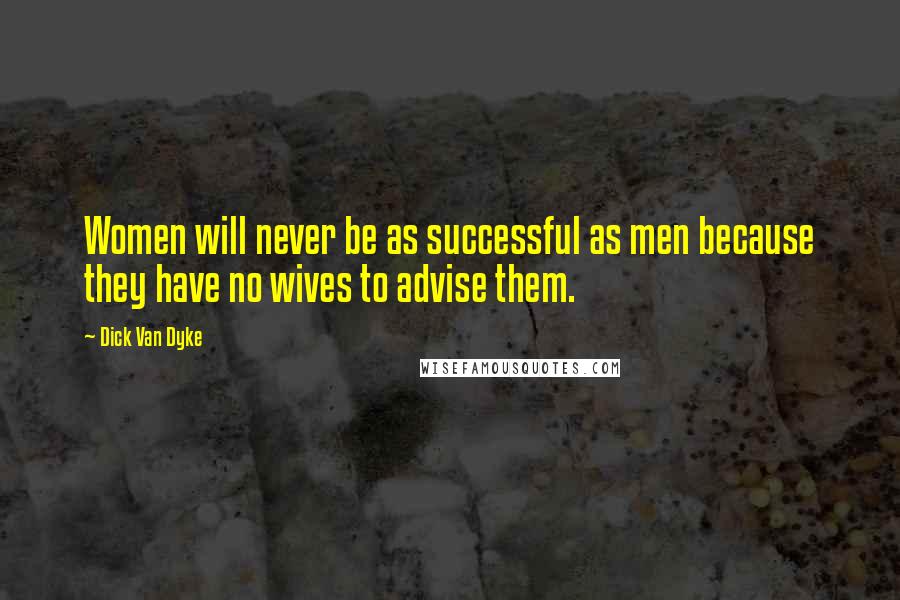 Dick Van Dyke Quotes: Women will never be as successful as men because they have no wives to advise them.