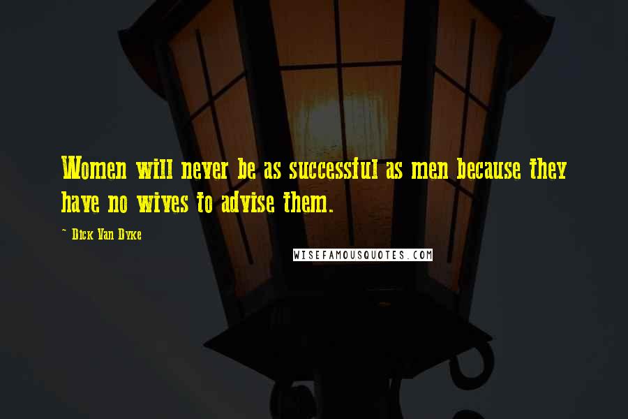 Dick Van Dyke Quotes: Women will never be as successful as men because they have no wives to advise them.