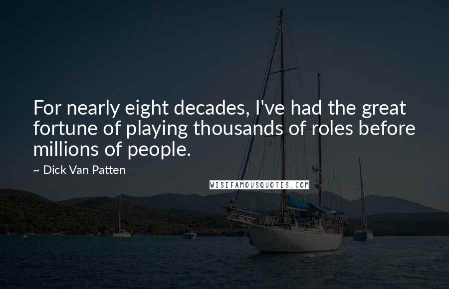 Dick Van Patten Quotes: For nearly eight decades, I've had the great fortune of playing thousands of roles before millions of people.