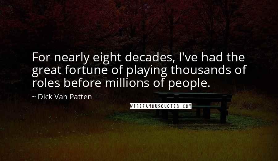 Dick Van Patten Quotes: For nearly eight decades, I've had the great fortune of playing thousands of roles before millions of people.